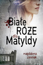 Okładka - Białe róże dla Matyldy - Magdalena Zimniak