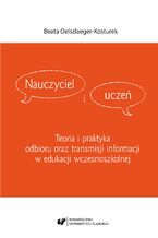 Nauczyciel i uczeń. Teoria i praktyka odbioru oraz transmisji informacji w edukacji wczesnoszkolnej