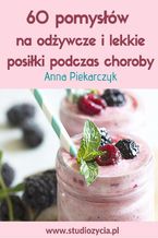 Okładka - 60 pomysłów na odżywcze i lekkie posiłki podczas choroby - Anna Piekarczyk