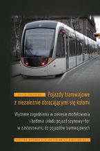 Okładka - Pojazdy tramwajowe z niezależnie obracającymi się kołami. Wybrane zagadnienia w zakresie modelowania i badania układu pojazd szynowy-tor w zastosowaniu do pojazdów tramwajowych - Andrzej Chudzikiewicz, Mariusz Kostrzewski