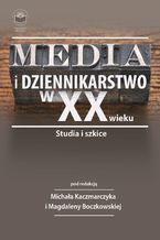 Okładka - Media i dziennikarstwo w XX wieku. Studia i szkice - red. Michał Kaczmarczyk, Magdalena Boczkowska