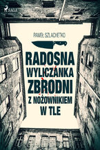 Okładka - Radosna wyliczanka zbrodni z nożownikiem w tle - Paweł Szlachetko