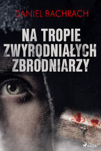 Okładka - Na tropie zwyrodniałych zbrodniarzy - Daniel Bachrach