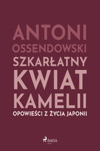 Okładka - Szkarłatny kwiat kamelii. Opwiesci z zycia Japonii - Antoni Ossendowski