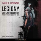 Legiony. Droga do legendy. Tworzyli Wojsko Polskie 1916-1918