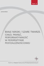 Białe maski / szare twarze. Ciało, pamięć, performatywność w perspektywie postzależnościowej