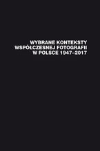 Wybrane konteksty współczesnej fotografii w Polsce 1947-2017