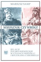 Okładka - Sojusznik czy wróg? Relacje polsko-niemieckie w czasach Mieszka I i Bolesława Chrobrego - Mariusz Samp