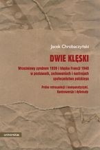 Dwie klęski. Wrześniowy syndrom 1939 i klęska Francji 1940 w postawach, zachowaniach i nastrojach społeczeństwa polskiego. Próba retrospekcji i komparatystyki. Kontrowersje i dylematy