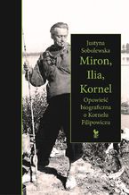 Okładka - Miron, Ilia, Kornel. Opowieść biograficzna o Kornelu Filipowiczu - Justyna Sobolewska