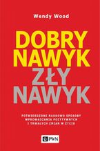 Dobry nawyk, zły nawyk. Potwierdzone naukowo sposoby wprowadzania pozytywnych i trwałych zmian w życiu