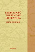 Etniczność - tożsamość - literatura. Zbiór studiów