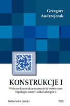 Okładka książki Konstrukcje I. Wybrane konstrukcje matematyki teoretycznej. Topologie miary i całki Lebesgue`a