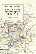 Okładka - Kraków i Galicja wobec przemian cywilizacyjnych 1866-1914. Studia i szkice - Krzysztof Fiołek, Marian Stala