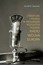 Okładka - Literatura i pisarze w programie Rozgłośni Polskiej Radio Wolna Europa - Konrad W. Tatarowski