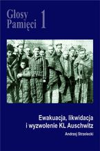 Okładka - Głosy Pamięci 1. Ewakuacja, likwidacja i wyzwolenie KL Auschwitz - Andrzej Strzelecki