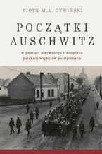 Okadka ksiki Pocztki Auschwitz w pamici pierwszego transportu polskich winiw politycznych