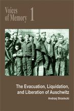 Okładka - Voices of Memory 1. The Evacuation, Liquidation, and Liberation of Auschwitz - Andrzej Strzelecki