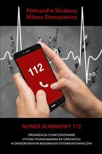 Okładka - Numer alarmowy 112. Organizacja i funkcjonowanie systemu powiadamiania ratunkowego w zintegrowanym regionalnie systemie ratowniczym - Aleksandra Skrabacz, Milena Domasiewicz