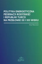 Polityka energetyczna Federacji Rosyjskiej i Republiki Turcji na przełomie XX i XXI wieku