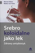 Okładka - Srebro koloidalne jako lek - Werner Kuhni, Walter vol Holst