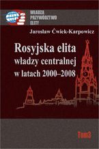 Okładka - Rosyjska elita władzy centralnej w latach 2000-2008 - Jarosław Ćwiek-Karpowicz