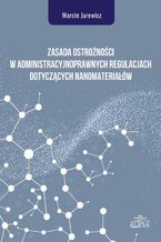 Okadka ksiki Zasada ostronoci w administracyjnoprawnych regulacjach dotyczcych nanomateriaw