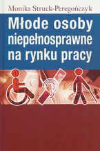 Okładka - Młode osoby niepełnosprawne na rynku pracy - Monika Struck-Peregończyk