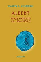 Okładka - Albert Książę Strzelecki (ok. 1300-1370/71) - Marcin A. Klemenski