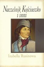 Okładka - Naczelnik Kościuszko i inni - Izabella Rusinowa