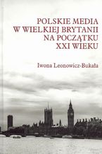 Okładka - Polskie media w Wielkiej Brytanii na początku XXI wieku - Iwona Leonowicz-Bukała