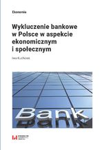 Okładka - Wykluczenie bankowe w Polsce w aspekcie ekonomicznym i społecznym - Iwa Kuchciak