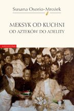 Meksyk od kuchni. Od Azteków do Adelity