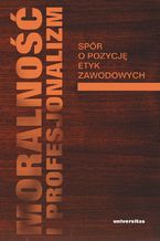 Okładka - Moralność i profesjonalizm. Spór o pozycję etyk zawodowych - Włodzimierz Galewicz