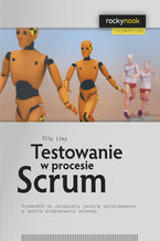 Okładka - Testowanie w procesie Scrum. Przewodnik po zarządzaniu jakością oprogramowania w świecie programowania - Tilo Linz