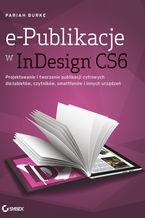 Okładka - e-Publikacje w InDesign CS6. Projektowanie i tworzenie publikacji cyfrowych dla tabletów, czytników, smartfonów i innych urządzeń - Pariah Burke