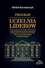 Okładka - Program Uczelnia Liderów jako narzędzie wsparcia procesów zarządzania jakością kształcenia i relacjami z otoczeniem w szkole wyższej - Michał Kaczmarczyk