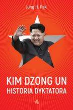 Okładka - Kim Dzong Un. Historia dyktatora - Jung H. Pak