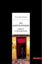 Okładka - Po Kapuścińskim. Szkice o reportażu - Urszula Glensk