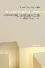 Pokochać dialektykę. O pojęciu miłości w filozofii spekulatywnej z nieustającym odniesieniem do S&#248;rena Kierkegaarda