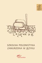 Okładka - Szkolna polonistyka zanurzona w języku - Anna Janus-Sitarz, Ewa Nowak