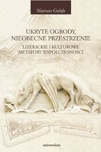 Okładka - Ukryte ogrody, nieobecne przestrzenie. Literackie i kulturowe metafory współczesności - Mariusz Gołąb