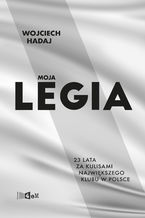 Okładka - Moja Legia. 23 lata za kulisami największego klubu w Polsce - Wojciech Hadaj