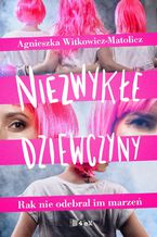 Okładka - Niezwykłe dziewczyny. Rak nie odebrał im marzeń - Agnieszka Witkowicz-Matolicz