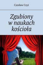 Okładka - Zgubiony w naukach kościoła - Czesław Czyż