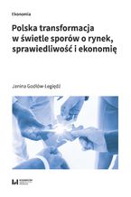 Okładka - Polska transformacja w świetle sporów o rynek, sprawiedliwość i ekonomię - Janina Godłów-Legiędź