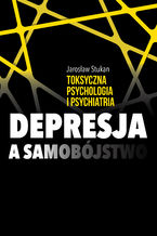 Okładka - Toksyczna psychologia i psychiatria. Depresja a samobójstwo - Jarosław Stukan