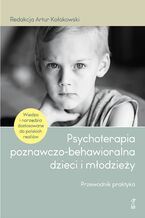 Okładka - Psychoterapia poznawczo-behawioralna dzieci i młodzieży. Przewodnik praktyka - Artur Kołakowski