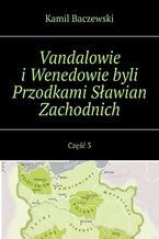 Vandalowie i Wenedowie byli Przodkami Sławian Zachodnich. Część 3