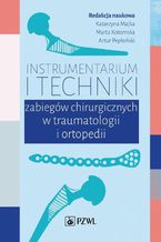 Okładka - Instrumentarium i techniki zabiegów chirurgicznych w traumatologii i ortopedii - Marta Kotomska, Katarzyna Majka, Artur Pepłoński